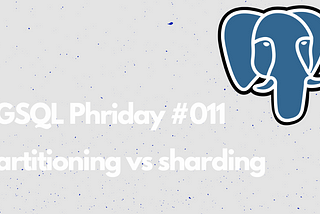 PGSQL Phriday #011 — partitioning vs sharding in PostgreSQL