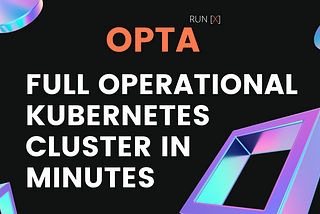 RUN[X] OPTA: Full Operational Kubernetes Cluster In Minutes