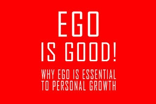 Ego Is Good: Why Ego is Essential to Personal Growth