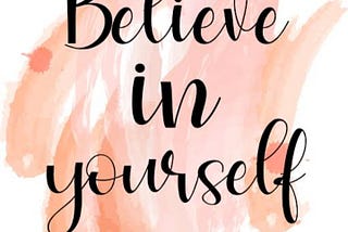 Believing in your self is the faith that you can do something, and can recognize" who you are".