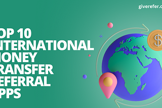 Top 10 International Money Transfer Referral Apps