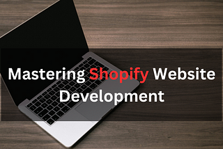 Mastering Shopify Website Development: Courses and Resources