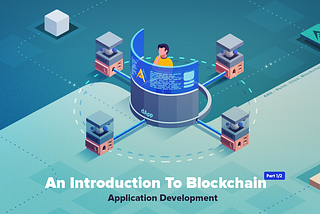 An Introduction To Blockchain Application Development — Part 1