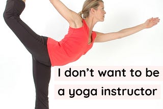 I Don’t Want to Be a Yoga Instructor