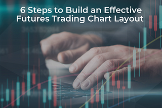 6 Steps to Build an Effective Futures Trading Chart Layout