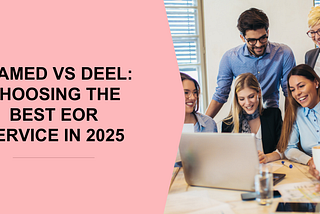 Teamed vs Deel: Choosing the Best EOR Service in 2025