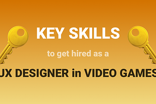 Key Skills to get Hired as a UX Designer in Video Games