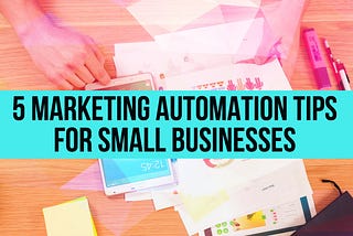 5 Marketing Automation Tips for Small Businesses