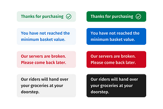 Examples of accessible text/background styles. Very light green on a darker green for positive feedback; Very light red on a darker red for errors; Very light blue on a darker blue for notifications; Grey on black for diverse messages.