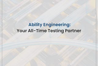 Ability Engineering: Your All-Time Testing Partner