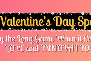 Play the Long Game When It Comes to LOVE and INNOVATION