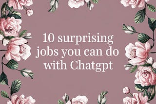 10 Surprising Jobs You Can Do with ChatGPT