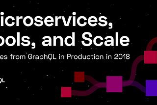 Microservices, Tools, and Scale: Stories from GraphQL in Production in 2018