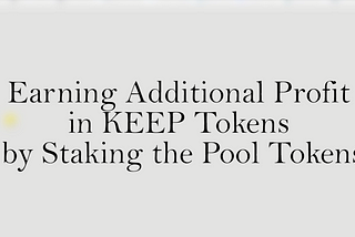 Earning Additional Profit in KEEP Tokens by Staking the Pool Tokens