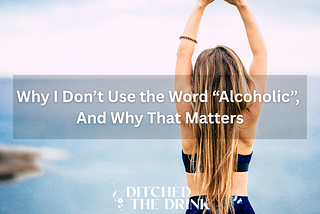 Why I Don’t Use the Word “Alcoholic”, and Why That Matters