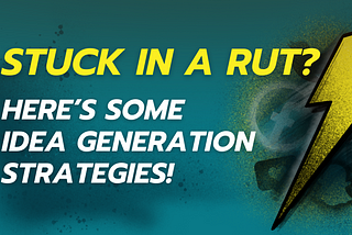 Stuck in a Rut? IDEA GENERATION STRATEGIES!