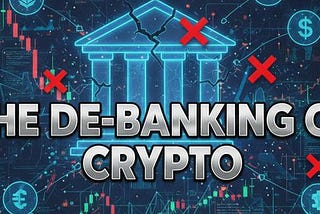 The De-Banking of Crypto (And Why It Doesn’t Matter Anymore)