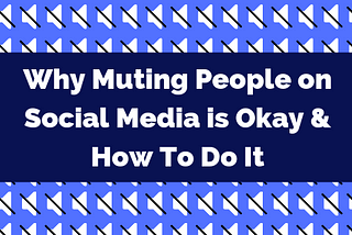 Why Muting People on Social Media is Okay and How To Do It