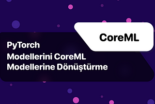 CoreML: PyTorch Modellerini CoreML Modellerine Dönüştürme