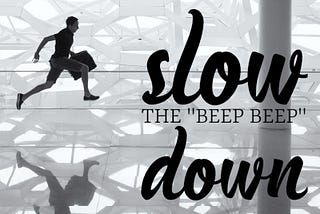 slow the ‘beep beep down