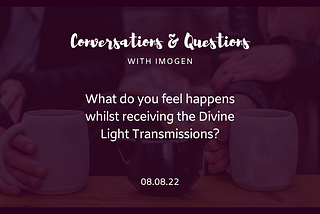 What do you feel happens whilst receiving the Divine Light Transmission?