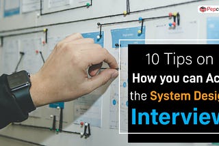 10 Tips on How you can Ace the System Design Interview: