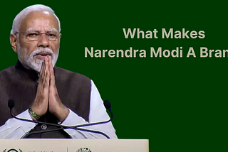 Brand Narendra Modi — You Can Hate Him Or Love Him But You Cannot Ignore Him