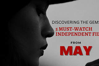 Discovering the Gems: 5 Must-Watch Indie Films from May