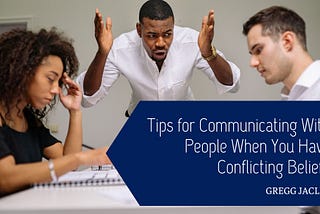 Gregg Jaclin on Tips for Communicating With People When You Have Conflicting Beliefs