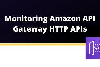 Why and how to monitor Amazon API Gateway HTTP APIs