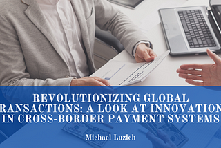 Revolutionizing Global Transactions: A Look At Innovations in Cross-Border Payment Systems