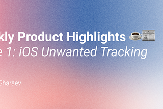 Weekly product highlight: iOS unwanted tracking