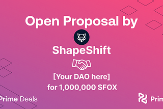 Prime Deals Open Proposal: ShapeShift DAO 🤝 [Your DAO here] for 1,000,000 $FOX