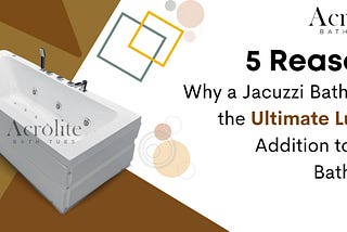 Jacuzzi Bathtub is the Ultimate Luxury Addition to Your Bathroom