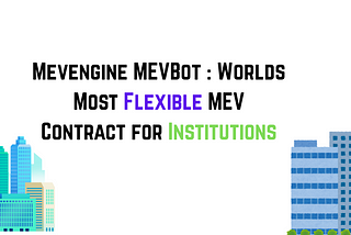 Mevengine MEVBot : Worlds Most Flexible MEV Contract for Institutions