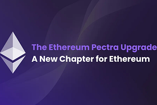 The Ethereum Pectra Upgrade: A New Chapter for Ethereum
