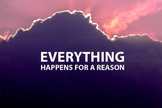 Everything that Happens, Happens for a Reason.