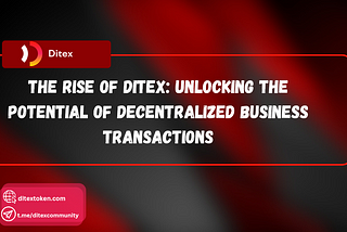 TITLE: THE RISE OF DITEX: UNLOCKING THE POTENTIAL OF DECENTRALIZED BUSINESS TRANSACTIONS