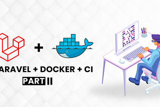 Exploring Seamless Development and Deployment: Laravel, Docker, and CI Part II