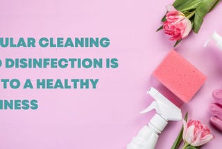 Regular Cleaning and Disinfection is Key to a Healthy Business