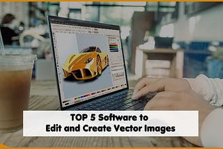 TOP 5 Software to Edit and Create Vector Images