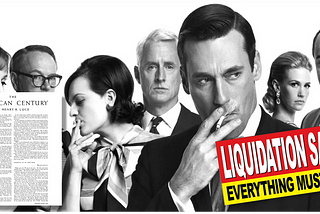 Montage showing first page of Henry Luce’s 1941 “American Century” editorial and a generic “liquidation sale” sign, both printed over a black and white promotional photo of the cast of the American TV show “Mad Men”. The “Mad Men” characters represent the American Century, the liquidation sign symbolizes the end of the American Century.