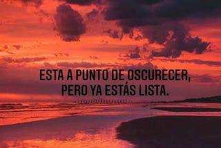 Esta a punto de oscurecer, pero ya estás lista.