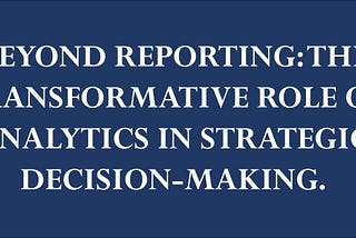 Beyond Reporting: The Transformative Role of Analytics in Strategic Decision Making