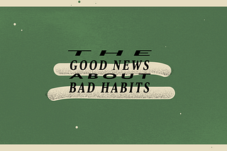 The good news about bad habits.