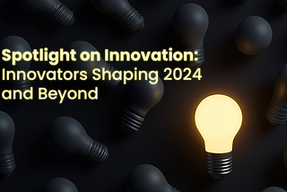 Spotlight on Innovation: Innovators Shaping 2024 and Beyond