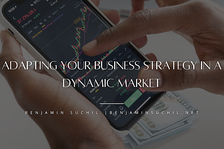 Adapting Your Business Strategy in a Dynamic Market | Benjamin Suchil | Business