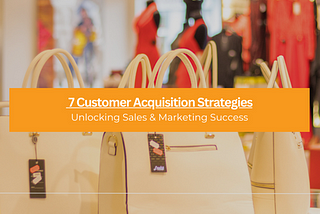 7 Strategies for Customers Acquisition for Your SME Business