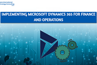 Implementing Microsoft Dynamics 365 for Finance and Operations: A Comprehensive Guide