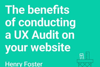 The benefits of conducting a UX Audit on your website